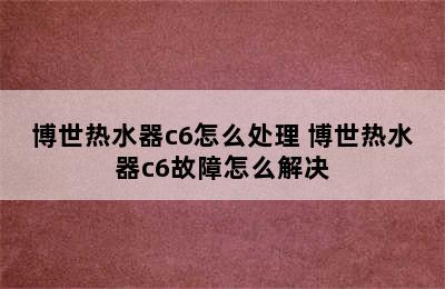 博世热水器c6怎么处理 博世热水器c6故障怎么解决